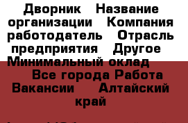 Дворник › Название организации ­ Компания-работодатель › Отрасль предприятия ­ Другое › Минимальный оклад ­ 5 000 - Все города Работа » Вакансии   . Алтайский край